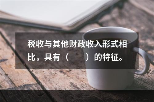 税收与其他财政收入形式相比，具有（　　）的特征。