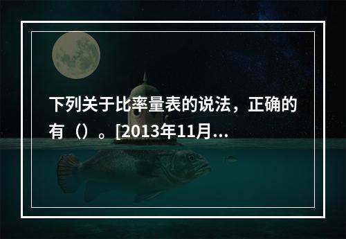 下列关于比率量表的说法，正确的有（）。[2013年11月二级