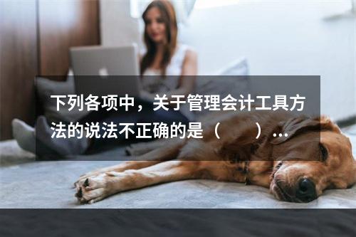 下列各项中，关于管理会计工具方法的说法不正确的是（　　）。