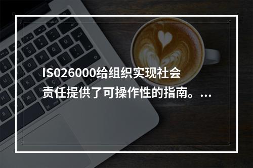 IS026000给组织实现社会责任提供了可操作性的指南。下列