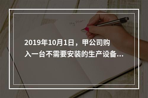 2019年10月1日，甲公司购入一台不需要安装的生产设备，增