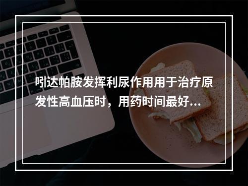 吲达帕胺发挥利尿作用用于治疗原发性高血压时，用药时间最好为