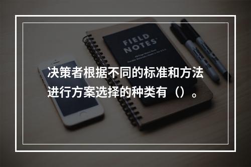 决策者根据不同的标准和方法进行方案选择的种类有（）。