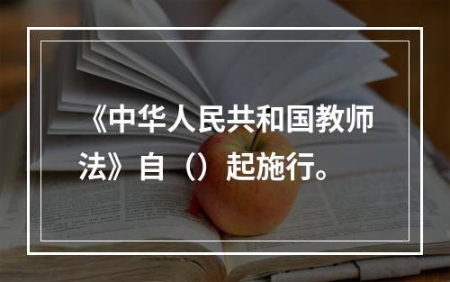 《中华人民共和国教师法》自（）起施行。