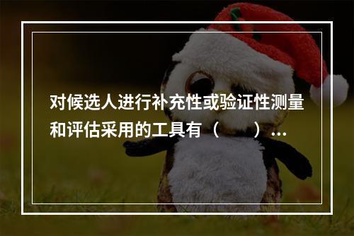 对候选人进行补充性或验证性测量和评估采用的工具有（　　）。