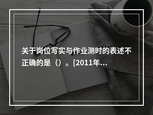 关于岗位写实与作业测时的表述不正确的是（）。[2011年5月