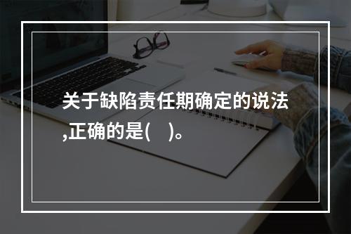 关于缺陷责任期确定的说法,正确的是(    )。