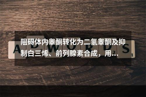 阻碍体内睾酮转化为二氢睾酮及抑制白三烯、前列腺素合成，用来治