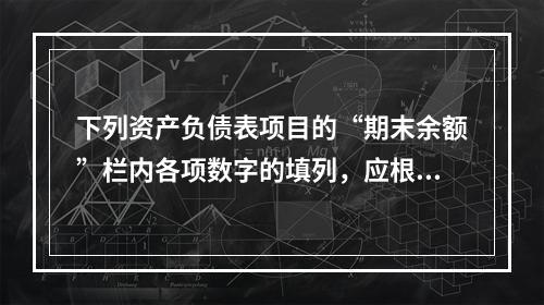 下列资产负债表项目的“期末余额”栏内各项数字的填列，应根据有