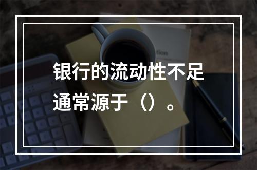 银行的流动性不足通常源于（）。