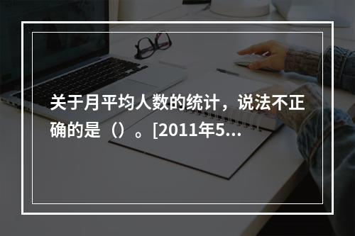 关于月平均人数的统计，说法不正确的是（）。[2011年5月四