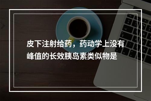 皮下注射给药，药动学上没有峰值的长效胰岛素类似物是