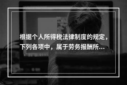 根据个人所得税法律制度的规定，下列各项中，属于劳务报酬所得的