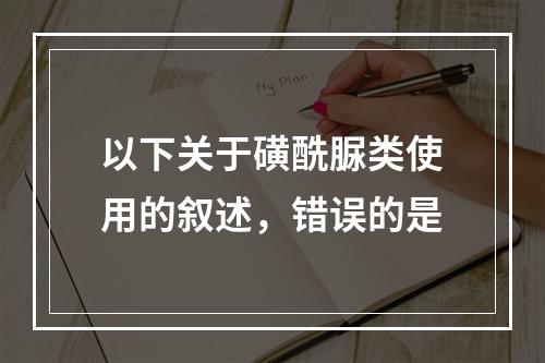 以下关于磺酰脲类使用的叙述，错误的是