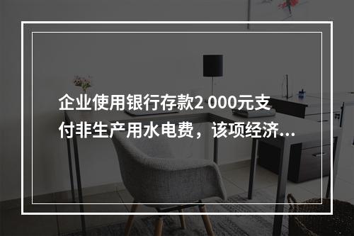 企业使用银行存款2 000元支付非生产用水电费，该项经济业务