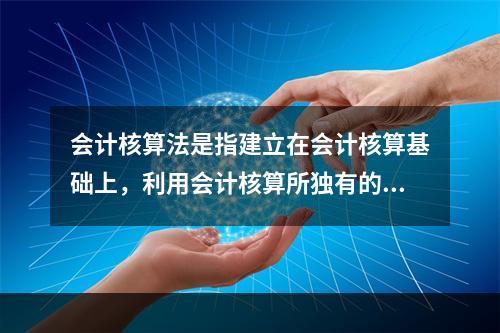 会计核算法是指建立在会计核算基础上，利用会计核算所独有的借贷