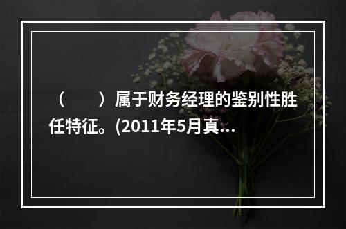 （　　）属于财务经理的鉴别性胜任特征。(2011年5月真题)