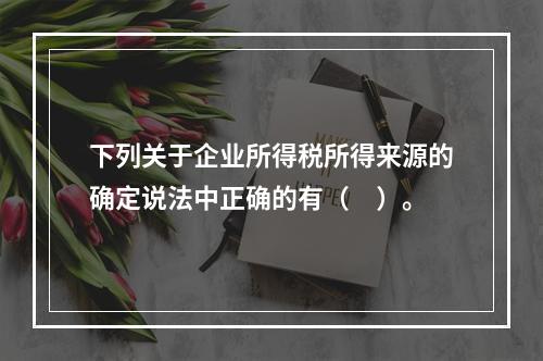 下列关于企业所得税所得来源的确定说法中正确的有（　）。