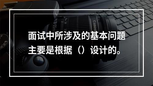 面试中所涉及的基本问题主要是根据（）设计的。