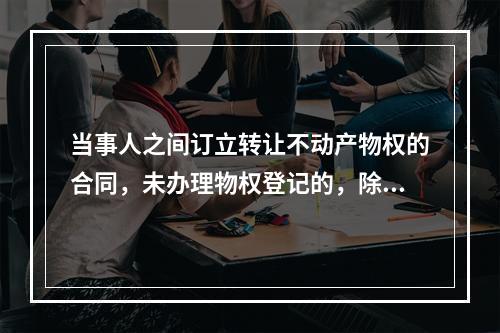 当事人之间订立转让不动产物权的合同，未办理物权登记的，除法律