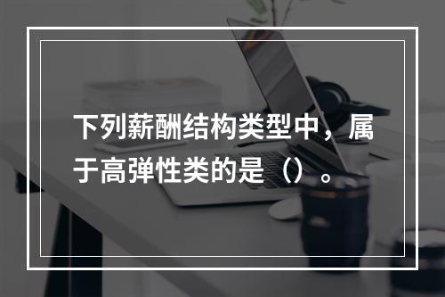 下列薪酬结构类型中，属于高弹性类的是（）。