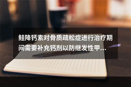 鲑降钙素对骨质疏松症进行治疗期间需要补充钙剂以防继发性甲状旁