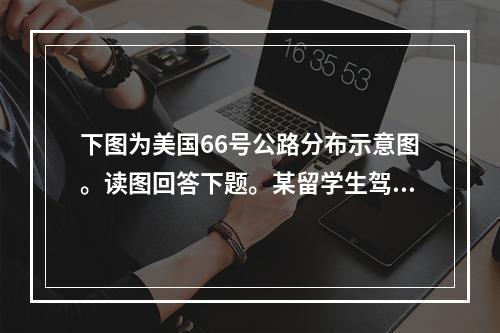 下图为美国66号公路分布示意图。读图回答下题。某留学生驾车沿