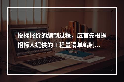 投标报价的编制过程，应首先根据招标人提供的工程量清单编制（）