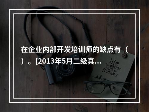 在企业内部开发培训师的缺点有（）。[2013年5月二级真题]