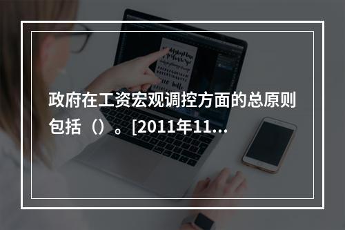 政府在工资宏观调控方面的总原则包括（）。[2011年11月二