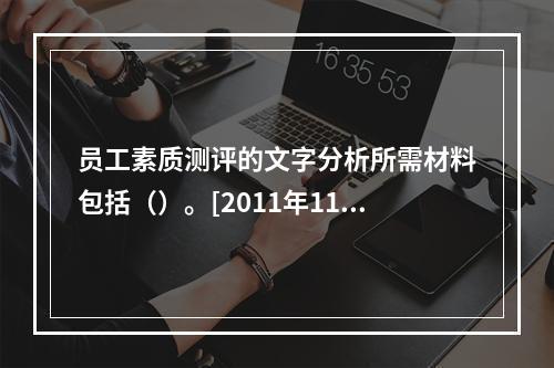 员工素质测评的文字分析所需材料包括（）。[2011年11月二