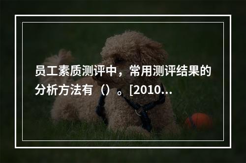 员工素质测评中，常用测评结果的分析方法有（）。[2010年5