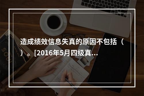 造成绩效信息失真的原因不包括（）。[2016年5月四级真题]