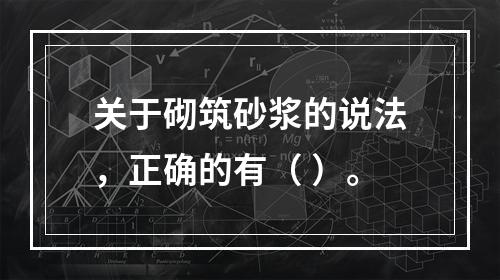 关于砌筑砂浆的说法，正确的有（ ）。