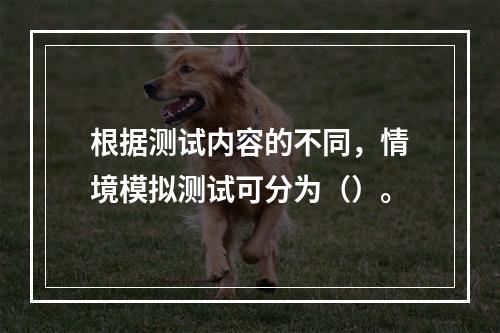 根据测试内容的不同，情境模拟测试可分为（）。