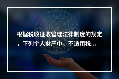 根据税收征收管理法律制度的规定，下列个人财产中，不适用税收保