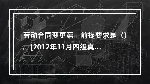 劳动合同变更第一前提要求是（）。[2012年11月四级真题]