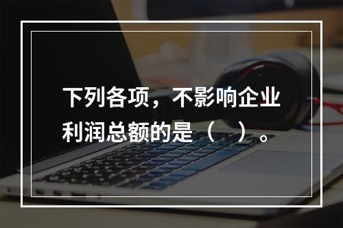 下列各项，不影响企业利润总额的是（　）。