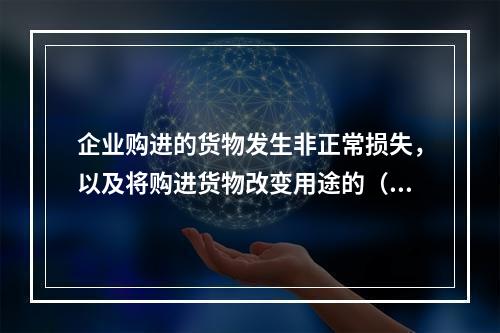 企业购进的货物发生非正常损失，以及将购进货物改变用途的（如用