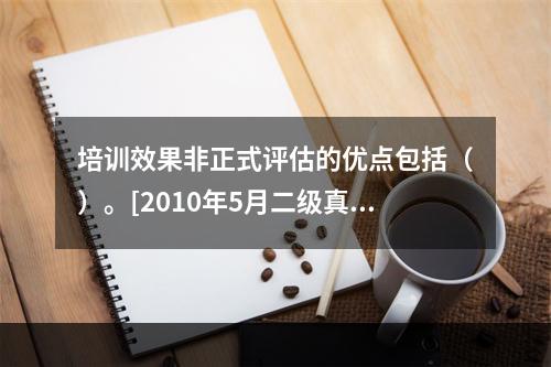 培训效果非正式评估的优点包括（）。[2010年5月二级真题]