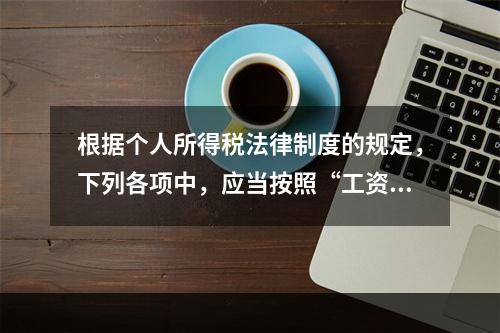 根据个人所得税法律制度的规定，下列各项中，应当按照“工资、薪