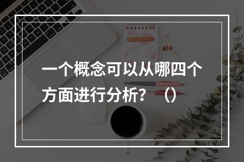 一个概念可以从哪四个方面进行分析？（）