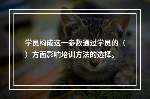 学员构成这一参数通过学员的（）方面影响培训方法的选择。