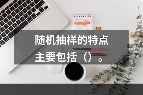 随机抽样的特点主要包括（）。