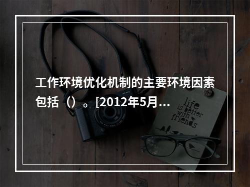 工作环境优化机制的主要环境因素包括（）。[2012年5月四级