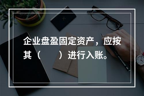 企业盘盈固定资产，应按其（　　）进行入账。