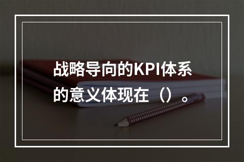 战略导向的KPI体系的意义体现在（）。