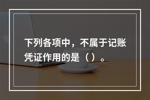 下列各项中，不属于记账凭证作用的是（ ）。