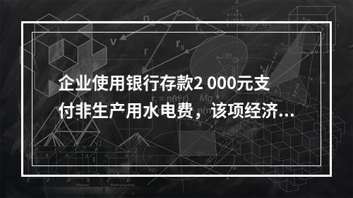 企业使用银行存款2 000元支付非生产用水电费，该项经济业务