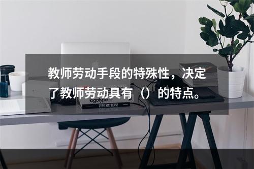 教师劳动手段的特殊性，决定了教师劳动具有（）的特点。